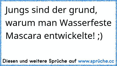 Jungs sind der grund, warum man Wasserfeste Mascara entwickelte! ;)