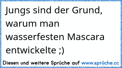 Jungs sind der Grund, warum man wasserfesten Mascara entwickelte ;)