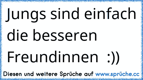 Jungs sind einfach die besseren Freundinnen ♥ :))