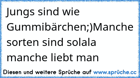 Jungs sind wie Gummibärchen;)Manche sorten sind solala♥ manche liebt man ♥