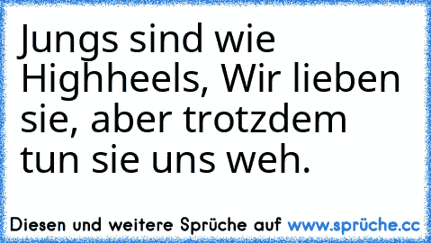 Jungs sind wie Highheels, Wir lieben sie, aber trotzdem tun sie uns weh.