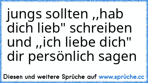 jungs sollten ,,hab dich lieb" schreiben und ,,ich liebe dich" dir persönlich sagen ♥