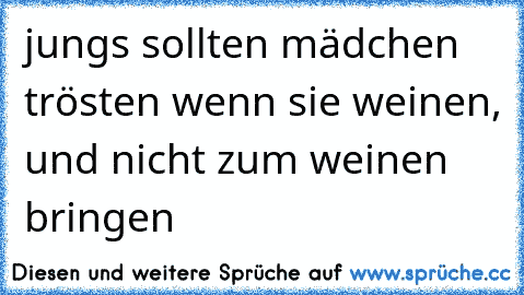 jungs sollten mädchen trösten wenn sie weinen, und nicht zum weinen bringen ♥