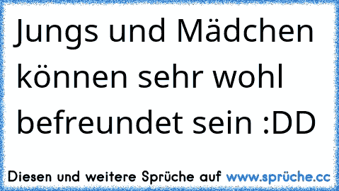 Jungs und Mädchen können sehr wohl befreundet sein :DD