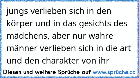 jungs verlieben sich in den körper und in das gesichts des mädchens, aber nur wahre männer verlieben sich in die art und den charakter von ihr♥