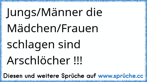 Jungs/Männer die Mädchen/Frauen schlagen sind Arschlöcher !!!