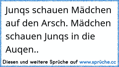 Junqs schauen Mädchen auf den Arsch. Mädchen schauen Junqs in die Auqen..♥