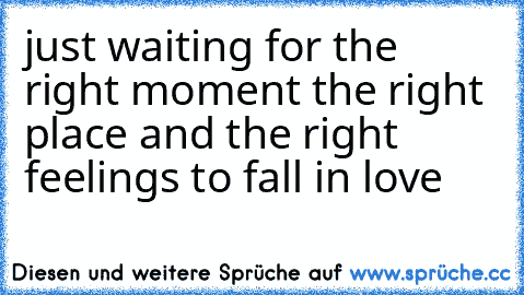 just waiting for the right moment the right place and the right feelings to fall in love ♥