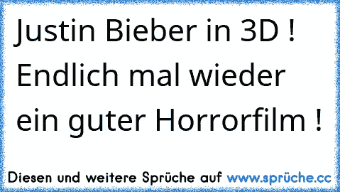 Justin Bieber in 3D ! Endlich mal wieder ein guter Horrorfilm !