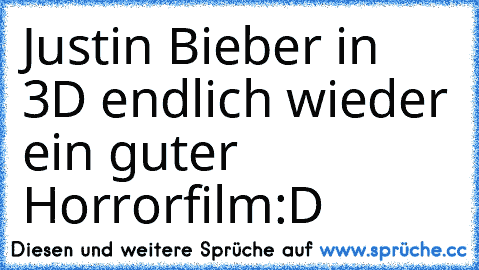 Justin Bieber in 3D endlich wieder ein guter Horrorfilm
:D