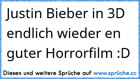 Justin Bieber in 3D endlich wieder en guter Horrorfilm :D