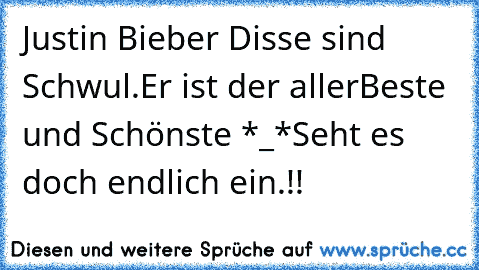 Justin Bieber Disse sind Schwul.
Er ist der allerBeste und Schönste *_*
Seht es doch endlich ein.!!