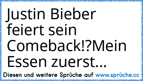 Justin Bieber feiert sein Comeback!?
Mein Essen zuerst...