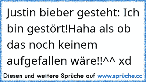 Justin bieber gesteht: Ich bin gestört!
Haha als ob das noch keinem aufgefallen wäre!!^^ xd