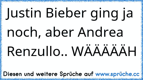 Justin Bieber ging ja noch, aber Andrea Renzullo.. WÄÄÄÄÄH