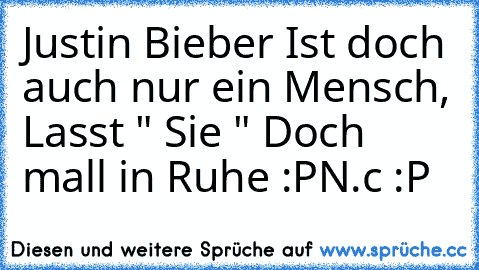 Justin Bieber Ist doch auch nur ein Mensch, Lasst " Sie " Doch mall in Ruhe :P
N.c :P