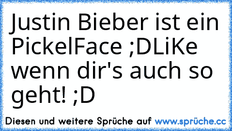 Justin Bieber ist ein PickelFace ;D
LiKe wenn dir's auch so geht! ;D