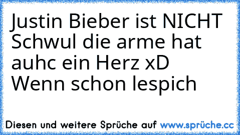 Justin Bieber ist NICHT Schwul die arme hat auhc ein Herz xD Wenn schon lespich