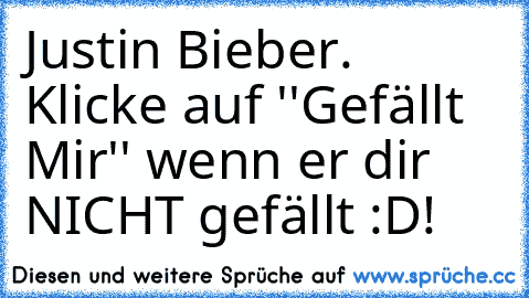 Justin Bieber. Klicke auf ''Gefällt Mir'' wenn er dir NICHT gefällt :D!