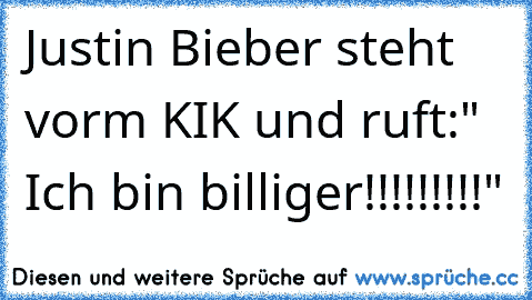 Justin Bieber steht vorm KIK und ruft:" Ich bin billiger!!!!!!!!!"