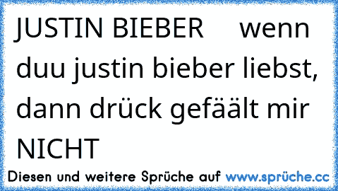 JUSTIN BIEBER  ♥ ♥ ♥ 
wenn duu justin bieber liebst, dann drück gefäält mir NICHT