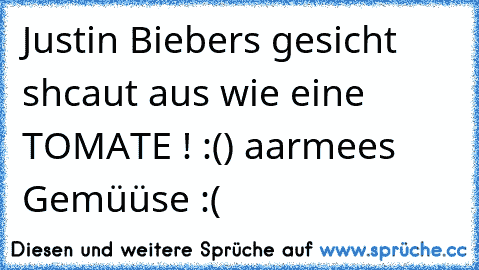 Justin Bieber´s gesicht shcaut aus wie eine TOMATE ! :() aarmees Gemüüse :(