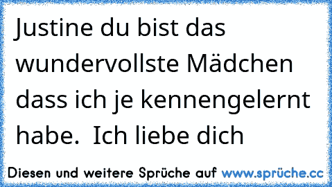 Justine du bist das wundervollste Mädchen dass ich je kennengelernt habe. ♥ Ich liebe dich ♥