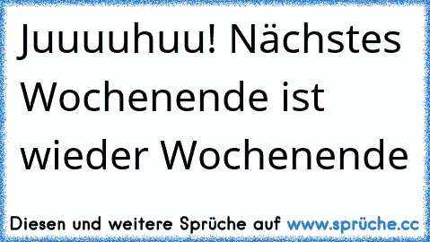 Juuuuhuu! Nächstes Wochenende ist wieder Wochenende