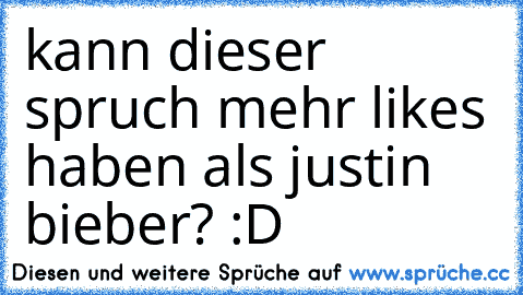 kann dieser spruch mehr likes haben als justin bieber? :D