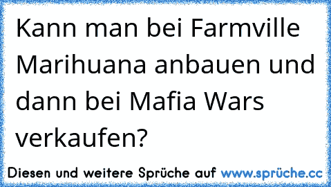 Kann man bei Farmville Marihuana anbauen und dann bei Mafia Wars verkaufen?