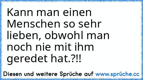 Kann man einen Menschen so sehr lieben, obwohl man noch nie mit ihm geredet hat.?!!