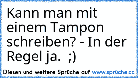 Kann man mit einem Tampon schreiben? - In der Regel ja.  ;)