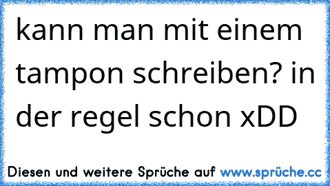 kann man mit einem tampon schreiben? in der regel schon xDD