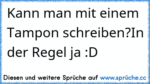 Kann man mit einem Tampon schreiben?
In der Regel ja :D