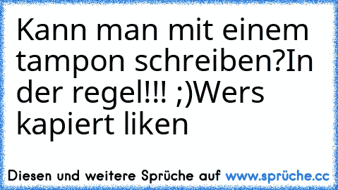 Kann man mit einem tampon schreiben?
In der regel!!! ;)
Wers kapiert liken