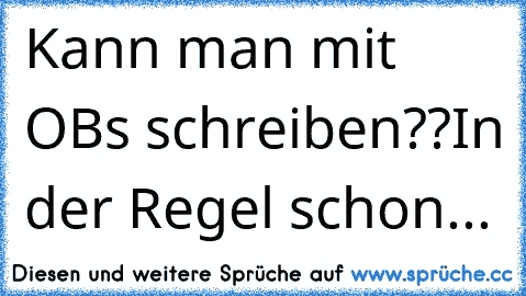 Kann man mit OB´s schreiben??
In der Regel schon...