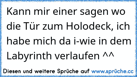 Kann mir einer sagen wo die Tür zum Holodeck, ich habe mich da i-wie in dem Labyrinth verlaufen ^^