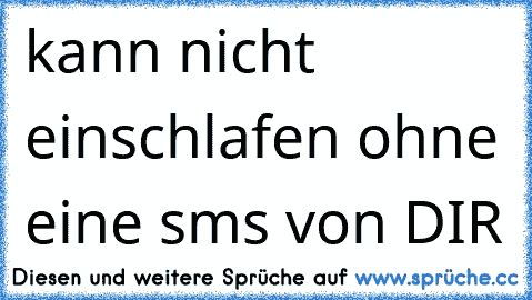 kann nicht einschlafen ohne eine sms von DIR 