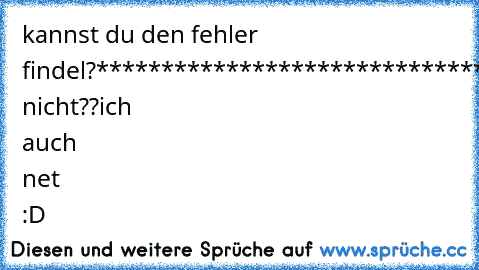 kannst du den fehler findel?
********************************************************************************************************************************************************************************
kannst nicht??
ich auch net :D