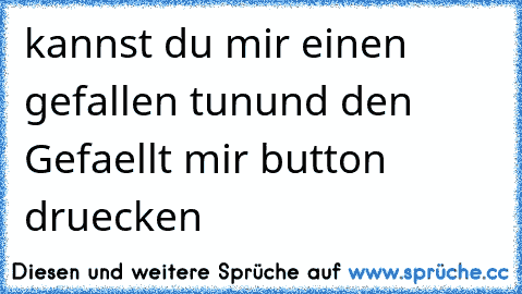 kannst du mir einen gefallen tun
und den Gefaellt mir button druecken