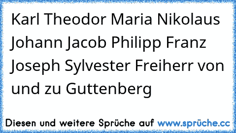 Karl Theodor Maria Nikolaus Johann Jacob Philipp Franz Joseph Sylvester Freiherr von und zu Guttenberg