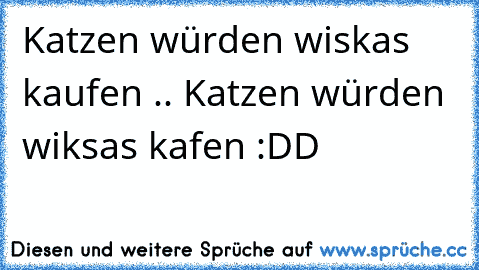 Katzen würden wiskas kaufen .. Katzen würden wiksas kafen :DD