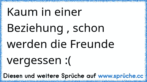 Kaum in einer Beziehung , schon werden die Freunde vergessen :(♡