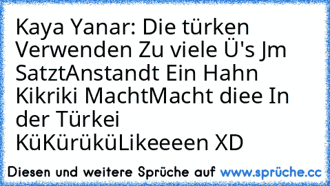 Kaya Yanar: Die türken Verwenden Zu viele Ü's Jm Satzt
Anstandt Ein Hahn Kikriki Macht
Macht diee In der Türkei KüKürükü
Likeeeen XD