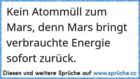 Kein Atommüll zum Mars, denn Mars bringt verbrauchte Energie sofort zurück.