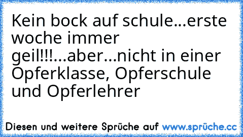 Kein bock auf schule...erste woche immer geil!!!...aber...nicht in einer Opferklasse, Opferschule und Opferlehrer