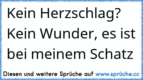 Kein Herzschlag? Kein Wunder, es ist bei meinem Schatz 