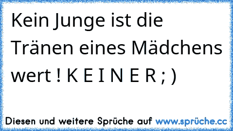 Kein Junge ist die Tränen eines Mädchens wert ! K E I N E R ; )