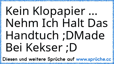 Kein Klopapier ... Nehm Ich Halt Das Handtuch ;D
Made Bei Kekser ;D