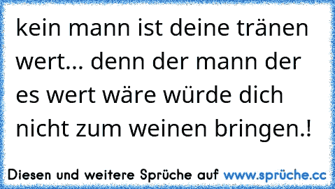 kein mann ist deine tränen wert... denn der mann der es wert wäre würde dich nicht zum weinen bringen.!♥